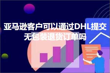 优惠券推广网站 跨境电商知识:亚马逊客户可以通过DHL提交无包装退货订单吗